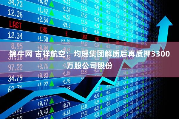锦牛网 吉祥航空：均瑶集团解质后再质押3300万股公司股份