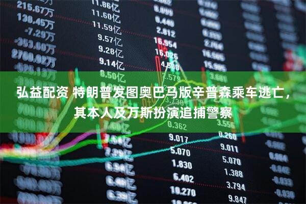 弘益配资 特朗普发图奥巴马版辛普森乘车逃亡，其本人及万斯扮演追捕警察