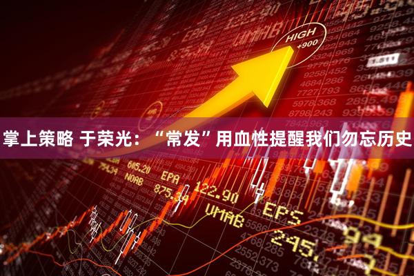掌上策略 于荣光：“常发”用血性提醒我们勿忘历史