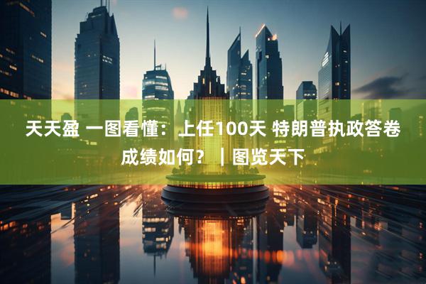 天天盈 一图看懂：上任100天 特朗普执政答卷成绩如何？｜图览天下