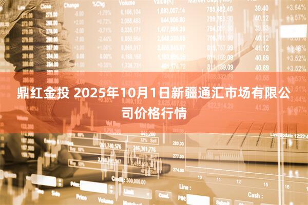 鼎红金投 2025年10月1日新疆通汇市场有限公司价格行情