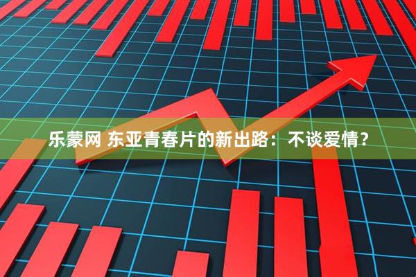 乐蒙网 东亚青春片的新出路：不谈爱情？