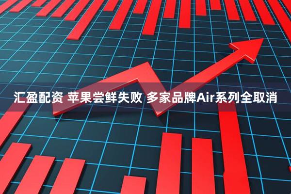 汇盈配资 苹果尝鲜失败 多家品牌Air系列全取消