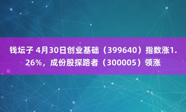 钱坛子 4月30日创业基础（399640）指数涨1.26%，成份股探路者（300005）领涨