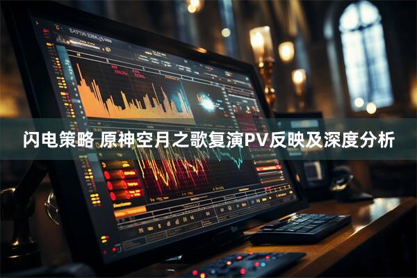 闪电策略 原神空月之歌复演PV反映及深度分析